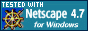 [Physical Description|An
88x31 pixel image with aquamarine background bearing the ship's wheel
logo for Netscape, with white text 'Tested with:' above and 'Netscape
4.7' right and 'for Windows and Linux' in small text.][Logical
Description|This site has been tested with Netscape 4.7 for Windows]