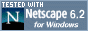 [Physical Description|An
 88x31 pixel image with dark grey background bearing the 'N' logo for
 Netscape, with white text 'Tested with:' above and 'Netscape 6.2'
 right and 'for Windows' in small text.][Logical Description|This site
 has been tested with Netscape 6.2 for Windows]